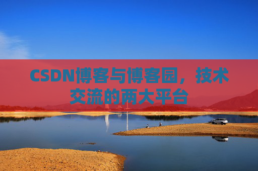 CSDN博客与博客园,技术交流的两大平台
